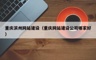 桐城重庆滨州网站建设（重庆网站建设公司哪家好）