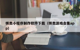 桐城棋类小程序制作软件下载（棋类游戏合集app）