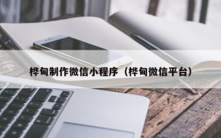 桐城桦甸制作微信小程序（桦甸微信平台）